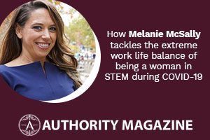 How Melanie McSally tackles the extreme work life balance of being a woman in STEM during COVID-19​